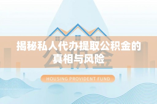 指南揭秘私人代办提取公积金的真相与风险