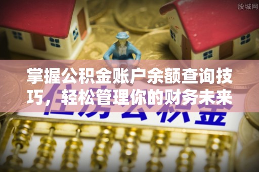 指南掌握公积金账户余额查询技巧，轻松管理你的财务未来