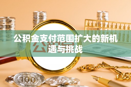 指南公积金支付范围扩大的新机遇与挑战