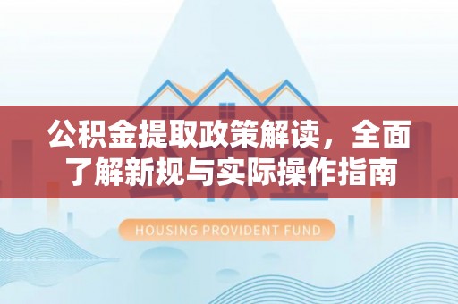 指南公积金提取政策解读，全面了解新规与实际操作指南