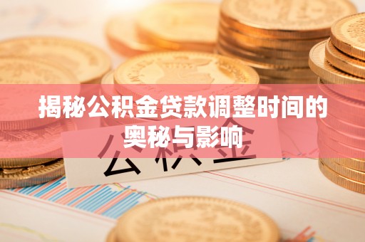 指南揭秘公积金贷款调整时间的奥秘与影响